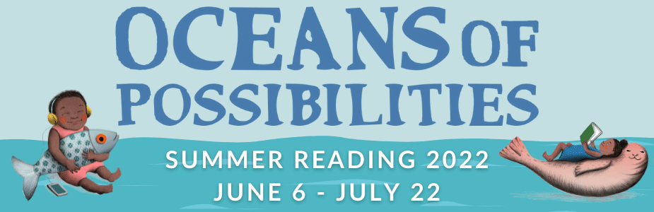 Oceans of Possibilities: Summer Reading 2022. June 6 - July 22.