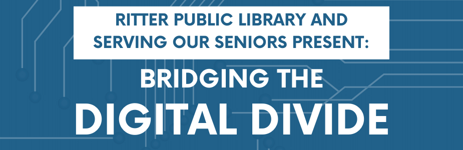 Ritter Public Library and Serving Our Seniors Present: Bridging the Digital Divide